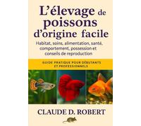 L'ÉLEVAGE DE POISSONS D'ORIGINE FACILE: Guide pratique pour débutants et professionnels Habitat, soins, alimentation, santé, comportement, possession et conseils de reproduction