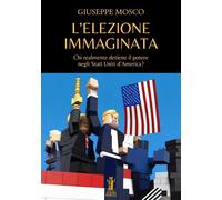 Libri Mosco Giuseppe - L' Elezione Immaginata. Chi Realmente Detiene Il Potere N