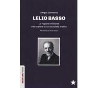 Lelio Basso. La ragione militante: vita e opere di un socialista eretico
