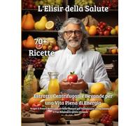 L'Elisir della Salute: Estratti, Centrifugati e Bevande per una Vita Piena di Energia: Scopri il Potere Nutrizionale della Natura per Ottimizzare la Tua Salute e il Tuo Benessere salute ottimale