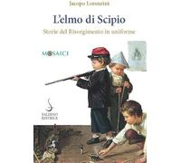 L'elmo di Scipio. Storie del Risorgimento in uniforme
