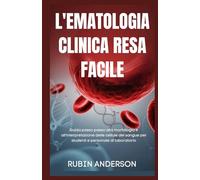 L'EMATOLOGIA CLINICA RESA FACILE: Guida passo passo alla morfologia e all'interpretazione delle cellule del sangue per studenti e personale di laboratorio