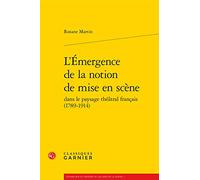 L'emergence De La Notion De Mise En Scene Dans Le Paysage Theatral Francais 1789-1914