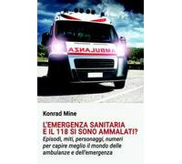 L'emergenza sanitaria e il 118 si sono ammalati? Episodi, miti, personaggi, numeri per capire meglio il mondo delle ambulanze e dell'emergenza