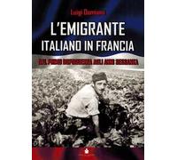 L'emigrante italiano in Francia. Dal primo dopoguerra agli anni Sessanta. Ediz. multilingue