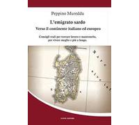 L'emigrato sardo. Verso il continente italiano ed europeo. Consigli reali per trovare lavoro e mantenerlo, per vivere meglio e più a lungo