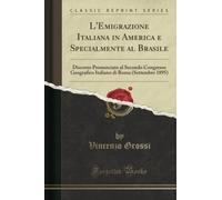 L'Emigrazione Italiana in America e Specialmente al Brasile (Classic Reprint): Discorso Pronunciato al Secondo Congresso Geografico Italiano di Roma ... Di Roma (Settembre 1895) (Classic Reprint)