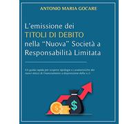 L'Emissione Dei Titoli Di Debito Nella "Nuova" Societa' a Responsabilita' Limitata: Un guida rapida per scoprire tipologie e caratteristiche dei nuovi ... di finanziamento a disposizione della s.r.l.