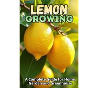 Lemon Growing: A Complete Guide to Growing, Caring for, and Harvesting Lemon Trees at Home