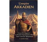 L'empire Akkadien: L'essor De Sargon Et La Première Superpuissance Mondiale Dans L'ancienne Mésopotamie