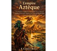 L'empire Aztèque: Une Histoire Complète De Tenochtitlan, De La Civilisation Mexica, De La Guerre Sacrée Et De L'essor Du Pouvoir Dans L'ancienne Mésoamérique