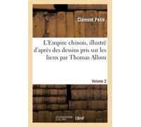 L'Empire chinois, illustré d'après des dessins pris sur les lieux par Thomas Allom, Volume 2: , Avec Les Descriptions Des Moeurs, Des Coutumes, de l'Architecture, de l'Industrie, Etc