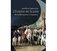 L'Empire de la paix: De la Révolution à Napoléon : quand la France réunissait l'Europe