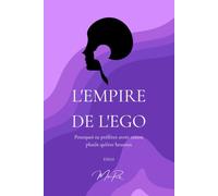 L'Empire de l'Ego: Pourquoi tu préfères avoir raison plutôt qu'être heureux