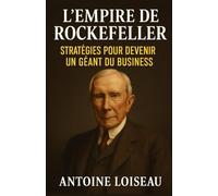L'Empire de Rockefeller : Stratégies pour Devenir Un Géant du Business: Les principes éprouvés de John D. Rockefeller pour réussir, dominer et laisser un héritage durable