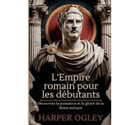 L'Empire romain pour les débutants: Découvrez la puissance et la gloire de la Rome antique