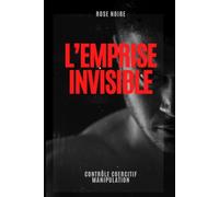 L'EMPRISE INVISIBLE: RELATIONS TOXIQUES, PERVERS NARCISSIQUES, LES ÉTAPES EXPLIQUÉES, CONSEILS, COMMENT PARTIR