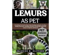LEMURS AS PET: Everything You Need to Know About Keeping, Caring for, breeding, feeding, Interaction, Handling, Housing, and Ethically Supporting Lemurs in Captivity and Beyond