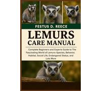 LEMURS CARE MANUAL: Complete Beginners and Experts Guide to The Fascinating World of Lemurs Species, Behavior, Habitat, Social Life, Endangered Status, and Lots More