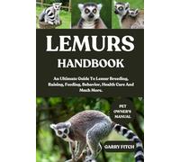 LEMURS HANDBOOK: An Ultimate Guide To Lemur Breeding, Raising, Feeding, Behavior, Health Care And Much More.