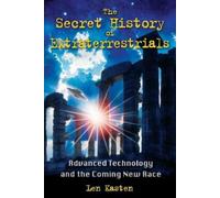 The Secret History of Extraterrestrials: Advanced Technology and the Coming New Race