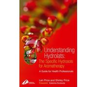 Understanding Hydrolats: The Specific Hydrosols for Aromatherapy: A Guide for Health Professionals, 1e