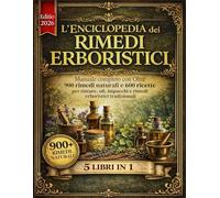 L'ENCICLOPEDIA DEI RIMEDI ERBORISTICI 5 LIBRI IN 1: Manuale completo con Oltre 900 rimedi naturali e 600 ricette per tinture, oli, impacchi e rimedi erboristici tradizionali per la cura naturale