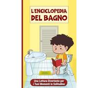 L'enciclopedia del bagno: Una lettura divertente per i tuoi momenti in solitudine