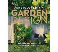 L'enciclopedia del garden design. Progettare e realizzare il giardino perfetto