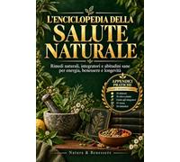 L'Enciclopedia della Salute Naturale: Rimedi naturali, integratori e abitudini sane per energia, benessere e longevità
