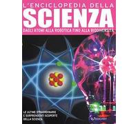 L'enciclopedia della scienza. Dagli atomi alla robotica fino alla biodiversità