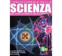 L'enciclopedia della scienza. Dagli atomi alla robotica fino alla biodiversità