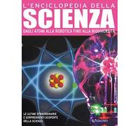 L'enciclopedia della scienza. Dagli atomi alla robotica fino alla biodiversità. Ediz. a colori