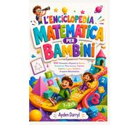 L'ENCICLOPEDIA MATEMATICA PER BAMBINI : 1001 Domande e Risposte su Numeri, Geometria, Misurazione, Frazioni, Algebra, Logica, Schemi e Scoperte Matematiche