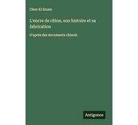 L'encre de chine, son histoire et sa fabrication: D'après des documents chinois