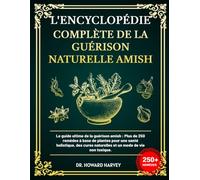 L'ENCYCLOPÉDIE COMPLÈTE DE LA GUÉRISON NATURELLE AMISH: Le guide ultime de la guérison amish: Plus, de 250 remèdes à base de plantes pour une santé ... naturelles et un mode de vie non toxique.