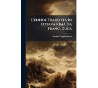 L'eneide Tradotta In Ottava Rima Da Franc. Duca