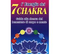 L' energia dei 7 chakra. Guida alla ricerca del benessere di corpo e mente. Ediz. illustrata