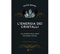 L'energia dei cristalli. Alla scoperta della verità tra scienza e mistica