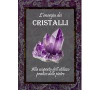 L'energia dei cristalli. Alla scoperta dell'utilizzo pratico delle pietre. Ediz. illustrata