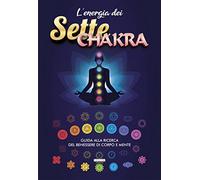 L'energia dei sette chakra. Guida alla ricerca del benessere di corpo e mente