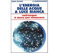 L'energia delle acque a luce bianca. Nell'acqua il dono per rinascere - Ci...