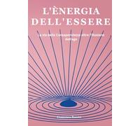 L'Energia dell'Essere: La via della Consapevolezza oltre l'illusione dell'ego