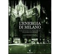 L'energia di Milano. I cento anni di Aem e lo sviluppo della città. Una storia fotografica. Ediz. illustrata