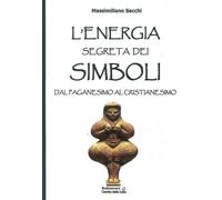 L'energia segreta dei simboli. Dal paganesimo al cristianesimo -