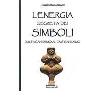 L'energia segreta dei simboli. Dal paganesimo al cristianesimo