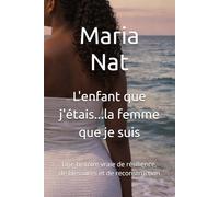 L'enfant que j'étais...la femme que je suis: Une histoire vraie de résilience, de blessures et de reconstruction