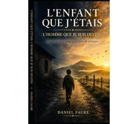 L'ENFANT QUE J'ÉTAIS, L'HOMME QUE JE SUIS DEVENU: De la violence subie à la force de protéger