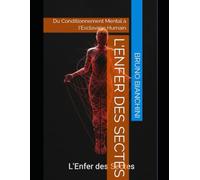 L'Enfer des Sectes: Du Conditionnement Mental à l'Esclavage Humain