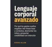 Lenguaje corporal avanzado: Por qué los gestos sueltos engañan: leer líneas base y contextos, desmontar los mitos y proyectar credibilidad con intención